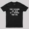 Your Password Was Weak So I Renamed Your Dog Cybersecurity Geek T-Shirt
