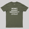 Work ? Again ? Seriously ? T-Shirt