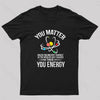 You Matter You Energy Funny Science Nerd T-Shirt